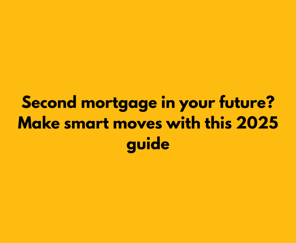 Bold yellow banner with the text “Second mortgage in your future? Make smart moves with this 2025 guide” in black font, signaling a financial literacy campaign.