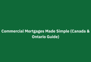 Commercial Mortgages Made Simple – Canada and Ontario Guide 2025