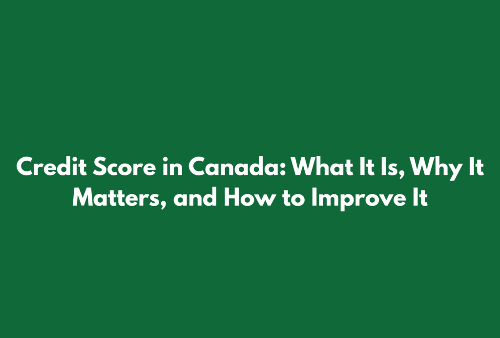 Green banner with the title “Credit Score in Canada: What It Is, Why It Matters, and How to Improve It”.