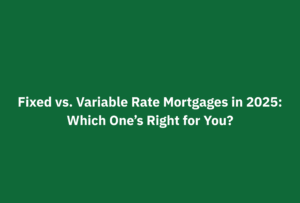 Green background with the title text: "Fixed vs. Variable Rate Mortgages in 2025: Which One’s Right for You?"